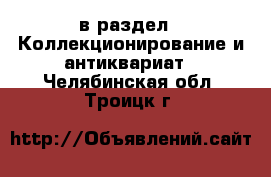  в раздел : Коллекционирование и антиквариат . Челябинская обл.,Троицк г.